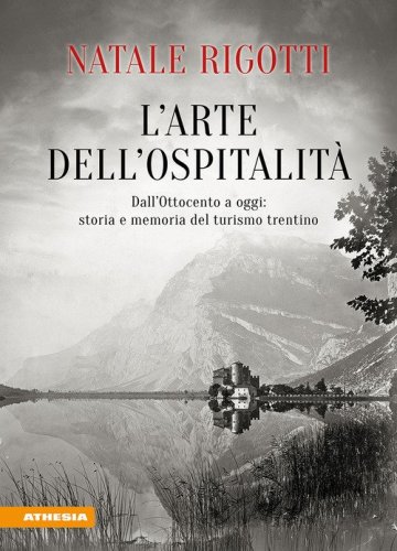 L'arte dell'ospitalit&agrave;. Dall'Ottocento ad oggi: storia e memoria del turismo trentino