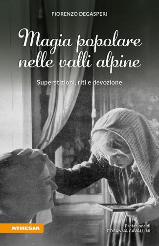 Magia popolare nelle valli alpine. Superstizioni, riti e devozione