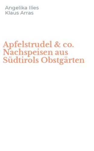 Apfelstrudel & co. Nachspeisen aus S&uuml;dtirols Obstg&auml;rten