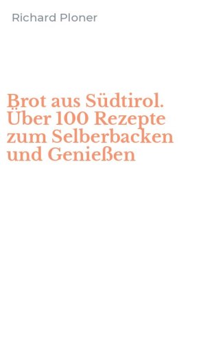 Brot aus S&uuml;dtirol. &Uuml;ber 100 Rezepte zum Selberbacken und Genie&szlig;en