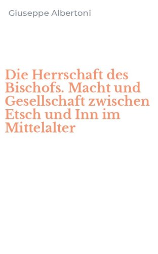 Die Herrschaft des Bischofs. Macht und Gesellschaft zwischen Etsch und Inn im Mittelalter