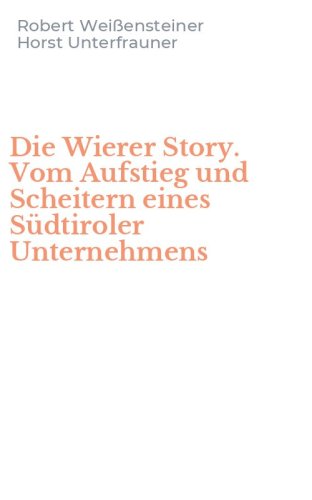 Die Wierer Story. Vom Aufstieg und Scheitern eines S&uuml;dtiroler Unternehmens