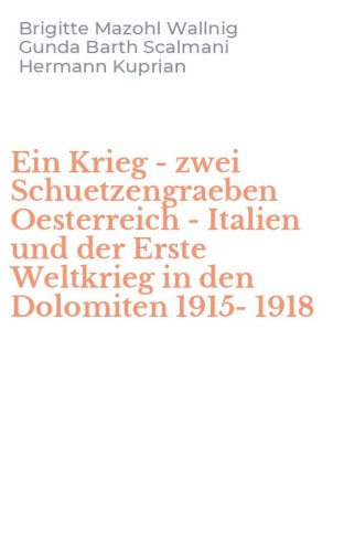 Ein Krieg - zwei Schuetzengraeben Oesterreich - Italien und der Erste Weltkrieg in den Dolomiten 1915-1918