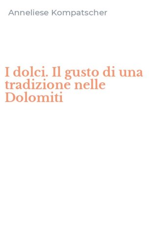 I dolci. Il gusto di una tradizione nelle Dolomiti