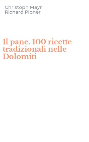 Il pane. 100 ricette tradizionali nelle Dolomiti