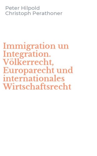 Immigration un Integration. V&ouml;lkerrecht, Europarecht und internationales Wirtschaftsrecht
