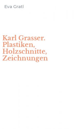 Karl Grasser. Plastiken, Holzschnitte, Zeichnungen
