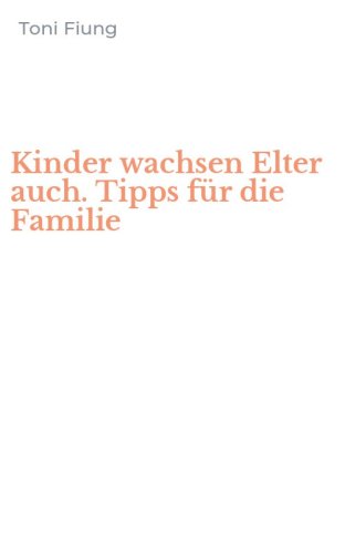 Kinder wachsen Elter auch. Tipps f&uuml;r die Familie