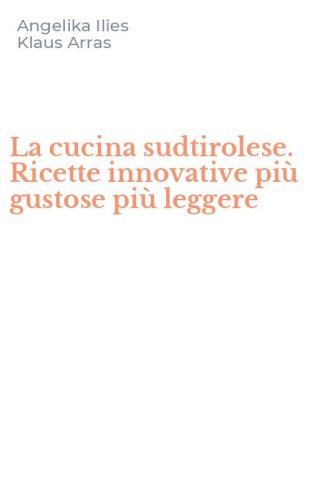 La cucina sudtirolese. Ricette innovative pi&ugrave; gustose pi&ugrave; leggere