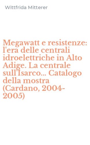 Megawatt e resistenze: l'era delle centrali idroelettriche in Alto Adige. La centrale sull'Isarco... Catalogo della mostra (Cardano, 2004-2005)