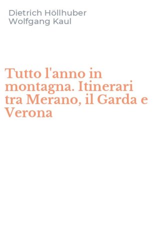 Tutto l'anno in montagna. Itinerari tra Merano, il Garda e Verona