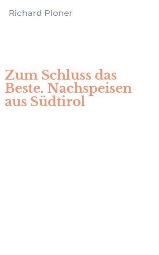 Zum Schluss das Beste. Nachspeisen aus S&uuml;dtirol