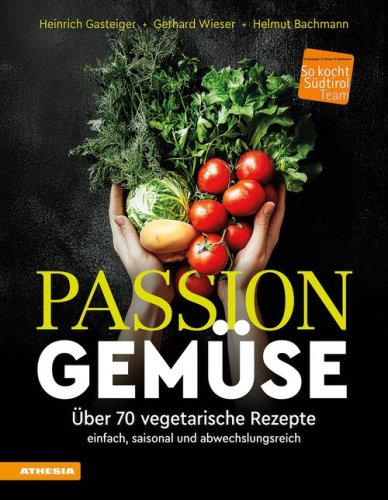 Passion Gem&uuml;se. &Uuml;ber 70 vegetarische Rezepte. Einfach, saisonal und abwechslungsreich