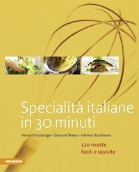 Specialit&agrave; italiane in 30 minuti. 120 ricette facili e squisite