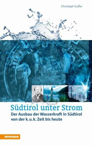 S&uuml;dtirol unter Strom. Der Ausbau der Wasserkraft in S&uuml;dtirol von der k.u.k. Zeit bis heute