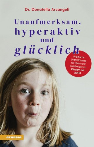 Unaufmerksam, hyperaktiv und gl&uuml;cklich. Praktische Unterst&uuml;tzung f&uuml;r Eltern und Erziehende von Kindern mit ADHS