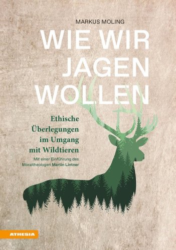 Wie wir jagen wollen. Ethische &Uuml;berlegungen im Umgang mit Wildtieren