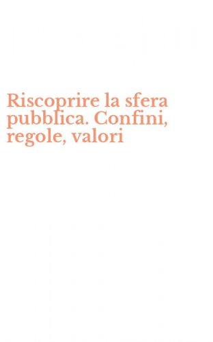 Riscoprire la sfera pubblica. Confini, regole, valori