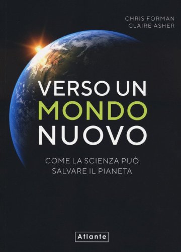 Verso un mondo nuovo. Come la scienza pu&ograve; salvare il pianeta