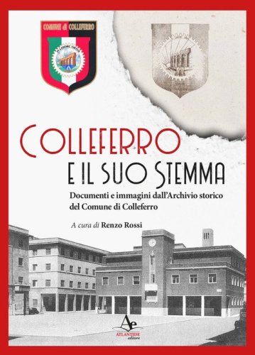 Colleferro e il suo stemma. Documenti e immagini dall'Archivio storico del Comune di Colleferro
