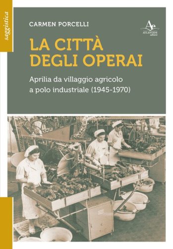 La citt&agrave; degli operai. Aprilia da villaggio agricolo a polo industriale (1945-1970)