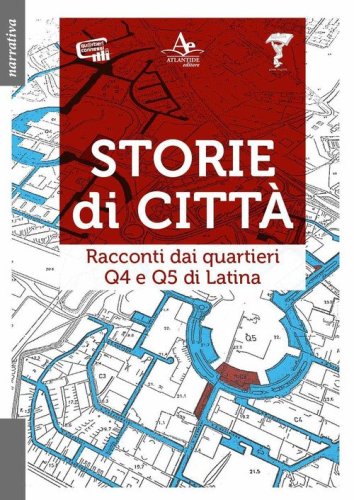 Storie di citt&agrave;. Racconti dai quartieri Q4 e Q5 di Latina