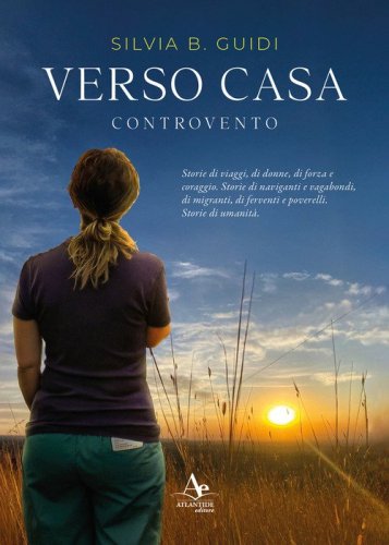 Verso casa. Controvento. Storie di viaggi, di donne, di forza e coraggio. Storie di naviganti e vagabondi, di migranti, di ferventi e poverelli. Storie di umanit&agrave;