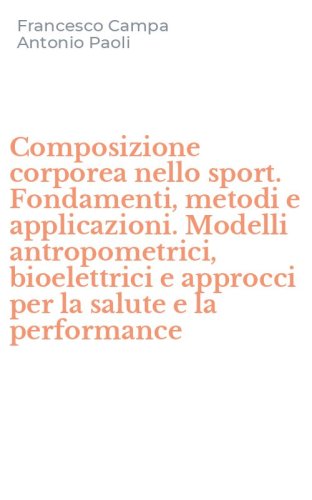 Composizione corporea nello sport. Fondamenti, metodi e applicazioni. Modelli antropometrici, bioelettrici e approcci per la salute e la performance