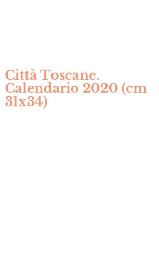Citt&agrave; Toscane. Calendario 2020 (cm 31x34)
