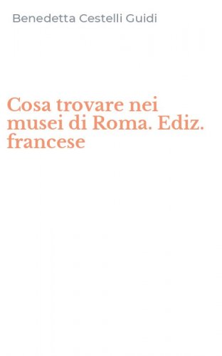 Cosa trovare nei musei di Roma. Ediz. francese