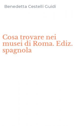Cosa trovare nei musei di Roma. Ediz. spagnola