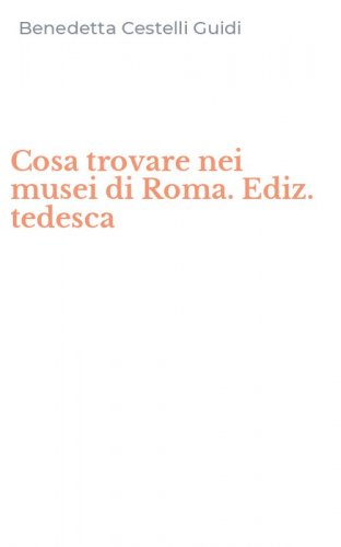 Cosa trovare nei musei di Roma. Ediz. tedesca