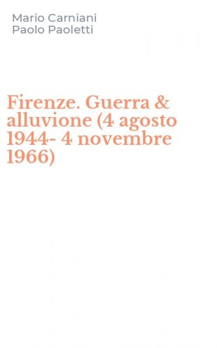 Firenze. Guerra & alluvione (4 agosto 1944-4 novembre 1966)