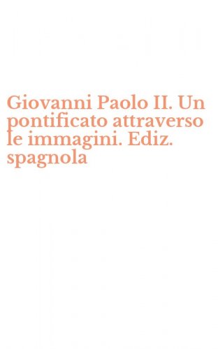 Giovanni Paolo II. Un pontificato attraverso le immagini. Ediz. spagnola