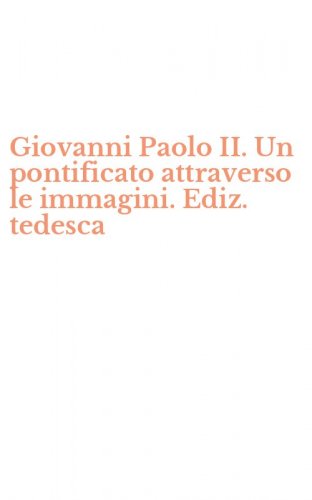 Giovanni Paolo II. Un pontificato attraverso le immagini. Ediz. tedesca