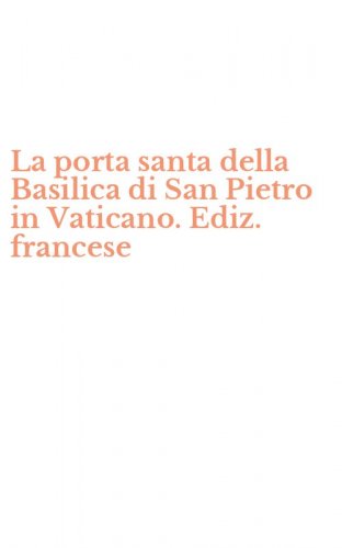 La porta santa della Basilica di San Pietro in Vaticano. Ediz. francese