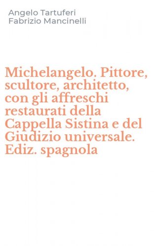 Michelangelo. Pittore, scultore, architetto, con gli affreschi restaurati della Cappella Sistina e del Giudizio universale. Ediz. spagnola