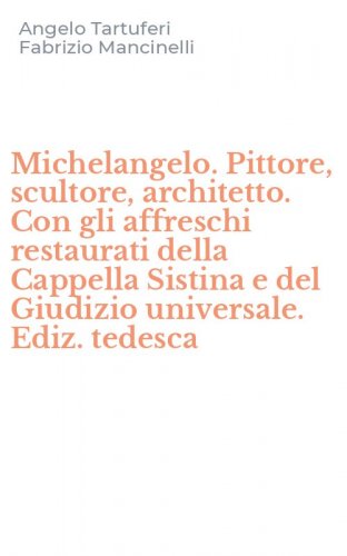 Michelangelo. Pittore, scultore, architetto. Con gli affreschi restaurati della Cappella Sistina e del Giudizio universale. Ediz. tedesca