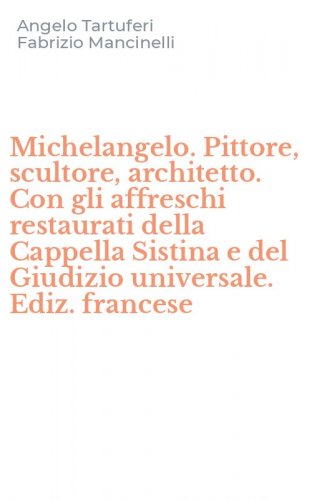 Michelangelo. Pittore, scultore, architetto. Con gli affreschi restaurati della Cappella Sistina e del Giudizio universale. Ediz. francese