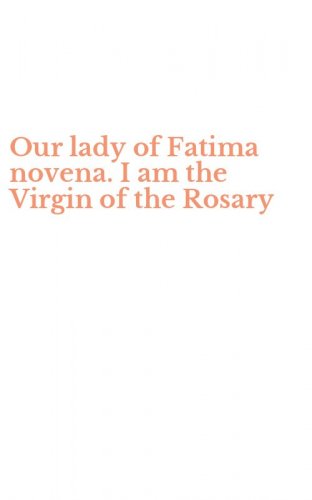 Our lady of Fatima novena. I am the Virgin of the Rosary