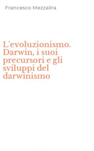 L'evoluzionismo. Darwin, i suoi precursori e gli sviluppi del darwinismo