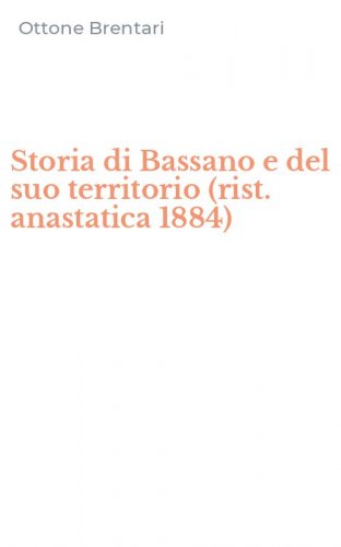 Storia di Bassano e del suo territorio (rist. anastatica 1884)