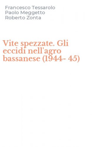 Vite spezzate. Gli eccidi nell'agro bassanese (1944-45)