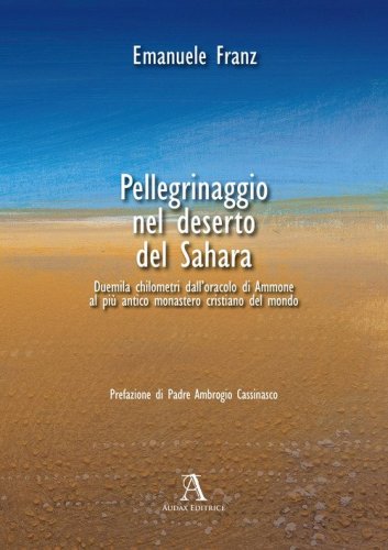 Pellegrinaggio nel deserto del Sahara. 2000 chilometri dall'oracolo di Ammone al pi&ugrave; antico monastero cristiano del mondo