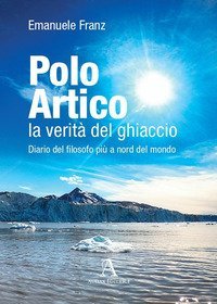 Polo Artico: la verit&agrave; del ghiaccio. Diario del filosofo pi&ugrave; a nord del mondo