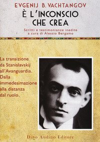 &Egrave; l'inconscio che crea. La transizione da Stanislavskij all'Avanguardia. Dalla immedesimazione alla distanze del ruolo