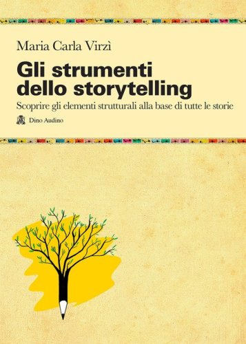 Gli strumenti dello storytelling. Come scrivere narrativa, cinema, teatro, graphic novel, favole utilizzando strutture e modelli della sceneggiatura