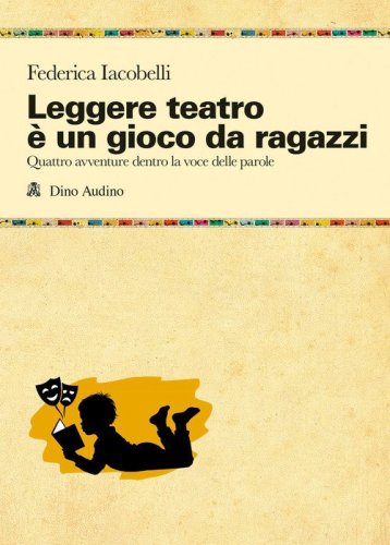 Leggere teatro &egrave; un gioco da ragazzi. Quattro avventure dentro la voce delle parole