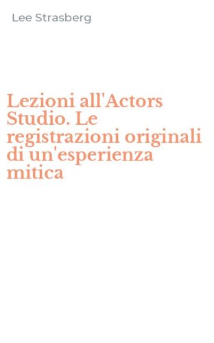 Lezioni all'Actors Studio. Le registrazioni originali di un'esperienza mitica