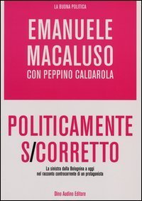 Politicamente s-corretto. La sinistra dalla Bolognina a oggi nel racconto controcorrente di un protagonista